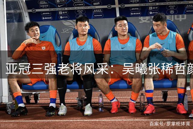 亚冠三强老将风采：吴曦张稀哲颜骏凌扛大旗