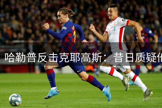 哈勒普反击克耶高斯：昔日质疑他人，今朝身陷药检风波
