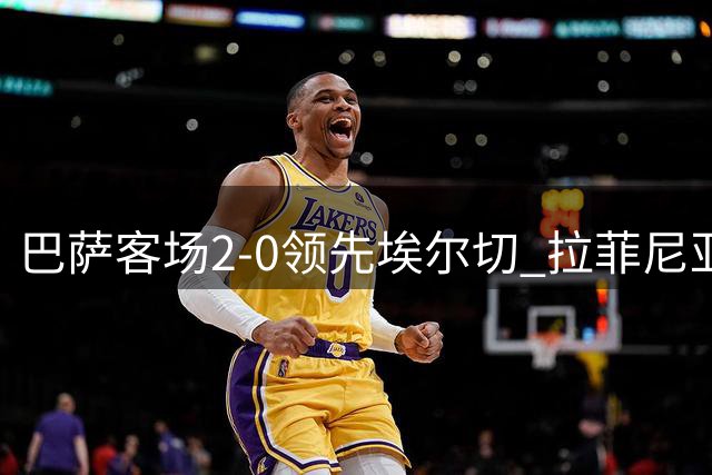 巴萨客场2-0领先埃尔切 拉菲尼亚造点并主罚 阿德耶米建功