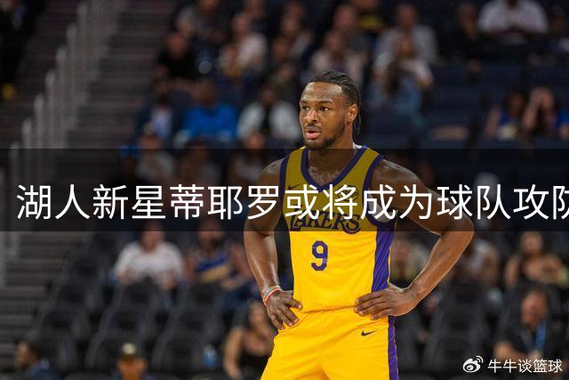 湖人新星蒂耶罗或将成为球队攻防核心