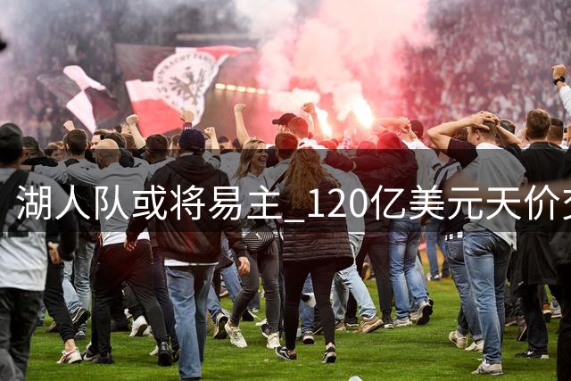 湖人队或将易主 120亿美元天价交易刷新纪录