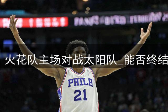 火花队主场对战太阳队 能否终结六连败引关注