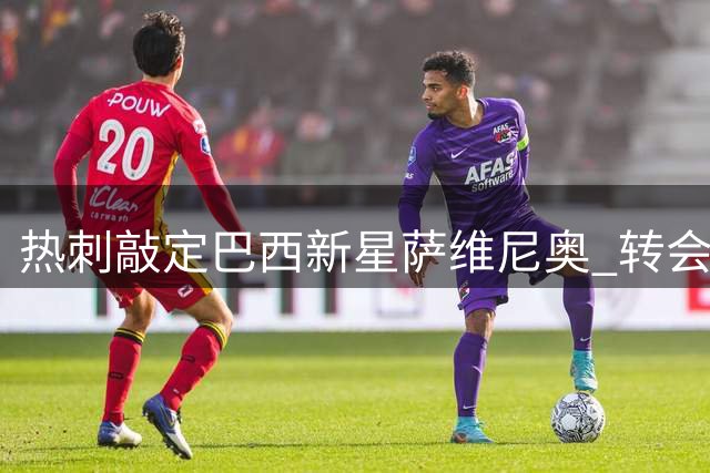 热刺敲定巴西新星萨维尼奥 转会总价或达8500万英镑