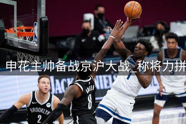 申花主帅备战京沪大战 称将力拼关键对决