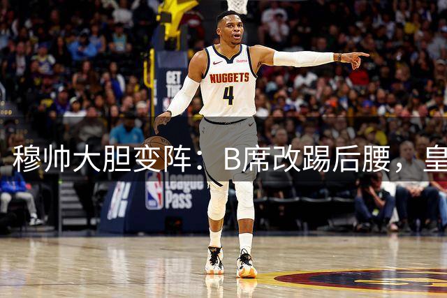 穆帅大胆变阵：B席改踢后腰，皇马中场重组引发热议