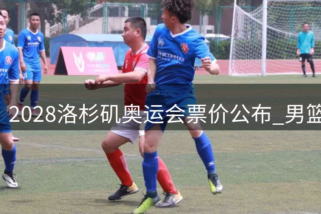 2028洛杉矶奥运会票价公布 男篮决赛3350美元成最贵比赛项目