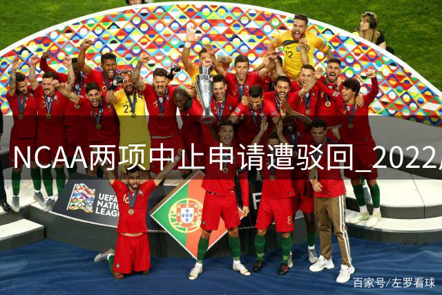 NCAA两项中止申请遭驳回 2022届球员续留赛场迎新机